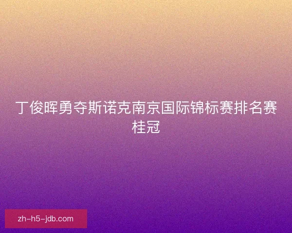丁俊晖勇夺斯诺克南京国际锦标赛排名赛桂冠