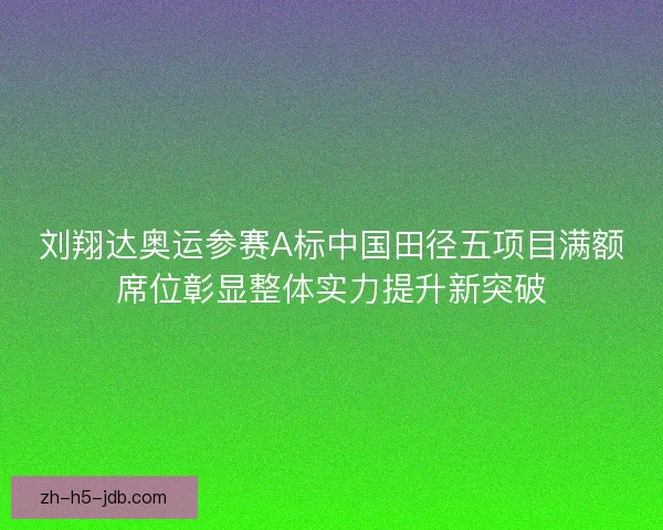 刘翔达奥运参赛A标中国田径五项目满额席位彰显整体实力提升新突破 刘翔达奥运参赛A标中国田径五项目满额席位彰显整体实力提升新突破