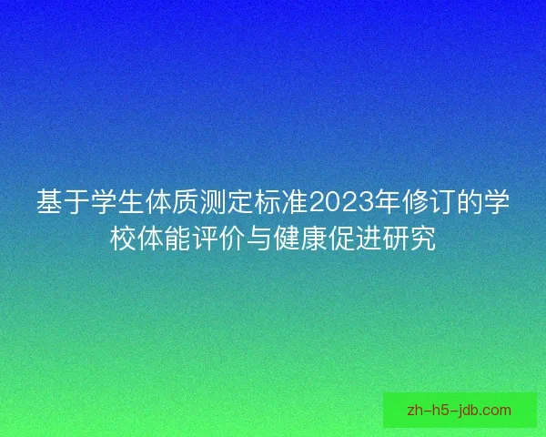 基于学生体质测定标准2023年修订的学校体能评价与健康促进研究
