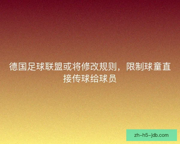 德国足球联盟或将修改规则，限制球童直接传球给球员