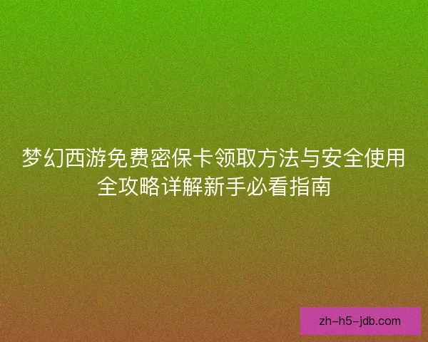 梦幻西游免费密保卡领取方法与安全使用全攻略详解新手必看指南