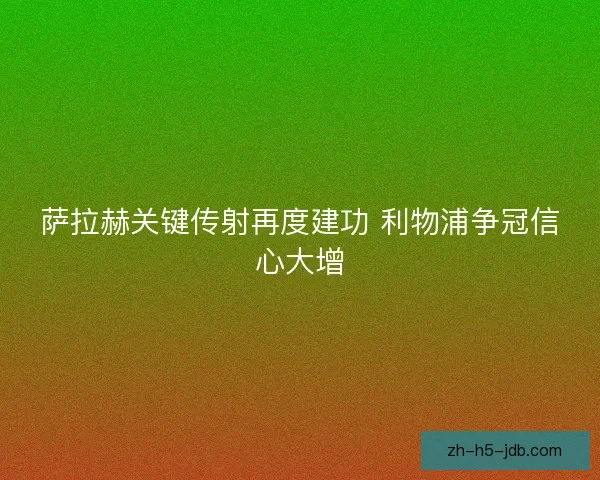 萨拉赫关键传射再度建功 利物浦争冠信心大增