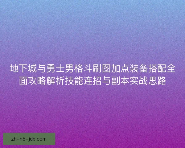 地下城与勇士男格斗刷图加点装备搭配全面攻略解析技能连招与副本实战思路