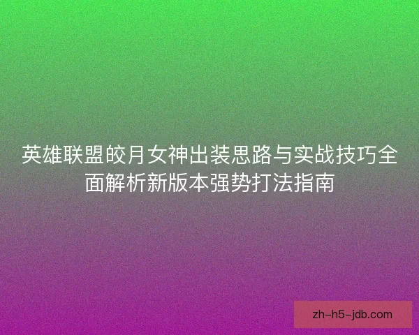 英雄联盟皎月女神出装思路与实战技巧全面解析新版本强势打法指南 英雄联盟皎月女神出装思路与实战技巧全面解析新版本强势打法指南