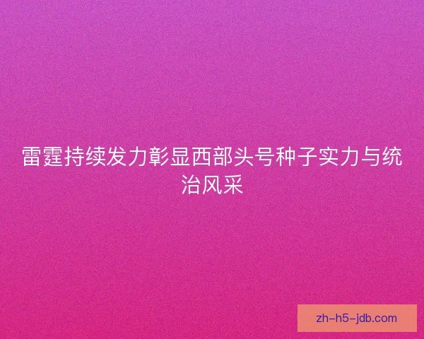 雷霆持续发力彰显西部头号种子实力与统治风采 雷霆持续发力彰显西部头号种子实力与统治风采