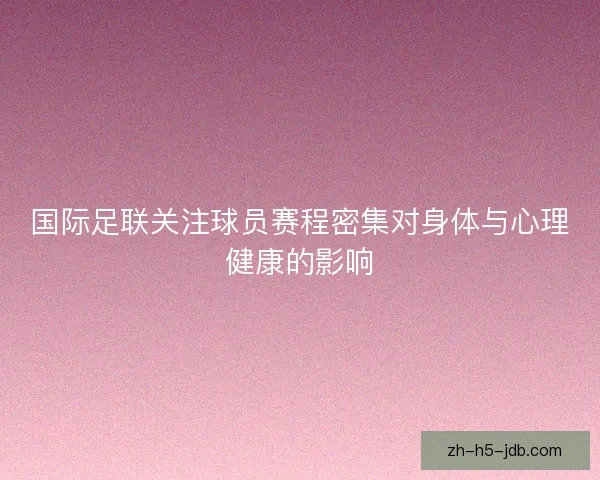 国际足联关注球员赛程密集对身体与心理健康的影响 国际足联关注球员赛程密集对身体与心理健康的影响